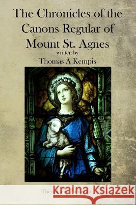 The Chronicles of the Canons Regular of Mount St. Agnes Thomas a. Kempis 9781770832763 Theophania Publishing