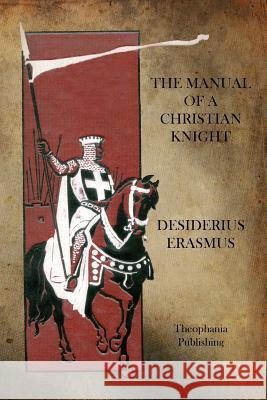 The Manual of a Christian Knight Desiderius Erasmus 9781770833036 Theophania Publishing