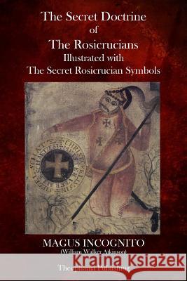 The Secret Doctrine of The Rosicrucians Atkinson, William Walker 9781770833487 Theophania Publishing