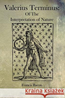 Valerius Terminus: Of The Interpretation of Nature Bacon, Francis 9781770833562 Theophania Publishing