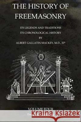 The History of Freemasonry Volume 4: Its Legends and Traditions, Its Chronological History Albert Gallatin Mackey 9781770833685