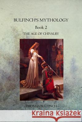 Bulfinch's Mythology Book 2: The Age of Chivalry Thomas Bulfinch 9781770833739 Theophania Publishing