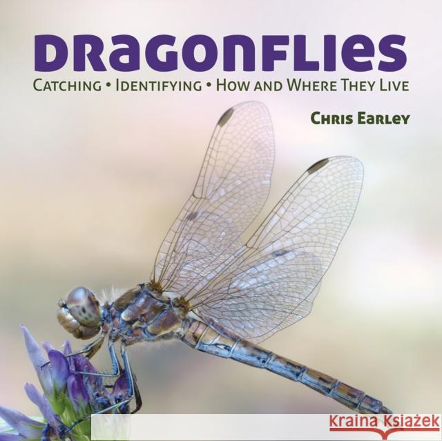 Dragonflies: Catching - Identifying - How and Where They Live Earley, Chris 9781770851856 0