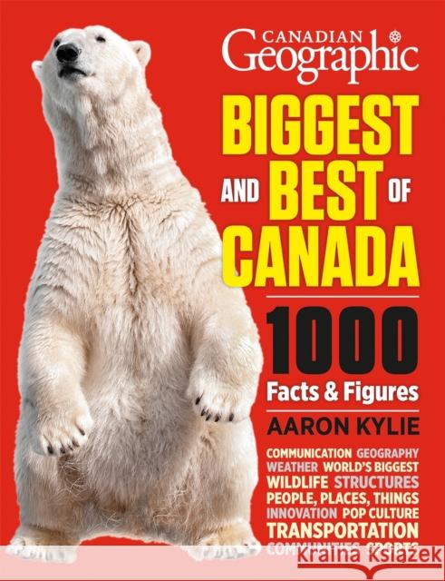 Canadian Geographic Biggest and Best of Canada: 1000 Facts and Figures Aaron Kylie 9781770852792 Firefly Books
