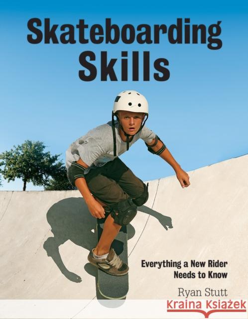 Skateboarding Skills: Everything a New Rider Needs to Know Ryan Stutt 9781770852921 Firefly Books Ltd