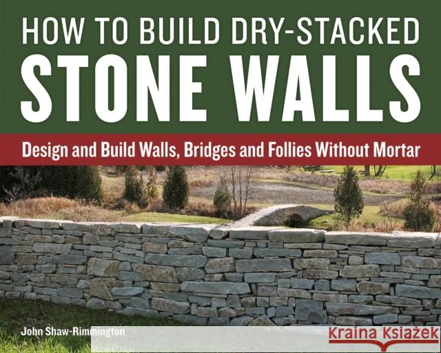 How to Build Dry-Stacked Stone Walls: Design and Build Walls, Bridges and Follies Without Mortar John Shaw-Rimmington 9781770857094 Firefly Books