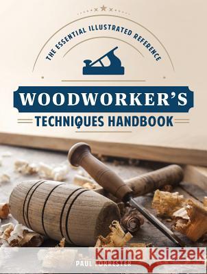 Woodworker's Techniques Handbook: The Essential Illustrated Reference Paul Forrester 9781770857315