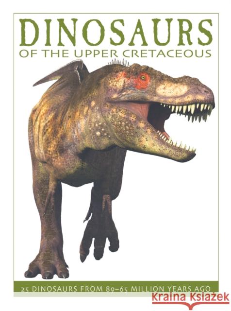 Dinosaurs of the Upper Cretaceous: 25 Dinosaurs from 89--65 Million Years Ago David West 9781770858374
