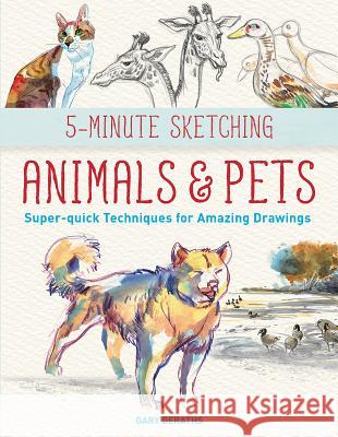 5-Minute Sketching -- Animals and Pets: Super-Quick Techniques for Amazing Drawings Gary Geraths 9781770859173 Firefly Books