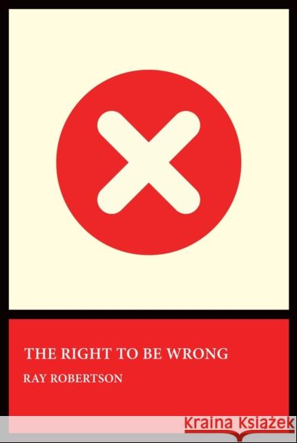 The Right to Be Wrong Ray Robertson 9781770868175 Cormorant Books