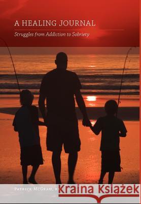 A Healing Journal: Struggles from Addiction to Sobriety , Patrick McGraw 9781770971912 FriesenPress