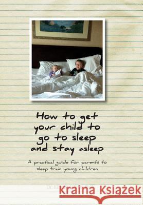 How to get your child to go to sleep and stay asleep: A practical guide for parents to sleep train young children Wirth, Kirsten 9781770975484