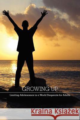 Growing Up: Limiting Adolescence in a World Desperate for Adults Strasburger, Frank C. 9781770975576 FriesenPress