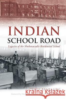 Indian School Road: Legacies of the Shubenacadie Residential School Chris Benjamin 9781771082136 Nimbus Publishing (CN)