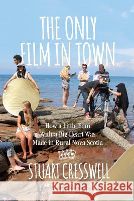 The Only Film in Town: How a Little Film With a Big Heart was Made in Rural Nova Scotia Cresswell, Stuart 9781771086370 Nimbus Publishing (CN)