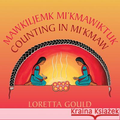 Mawkiljemk Mi'kmawiktuk/Counting in Mi'kmaw Gould, Loretta 9781771086622