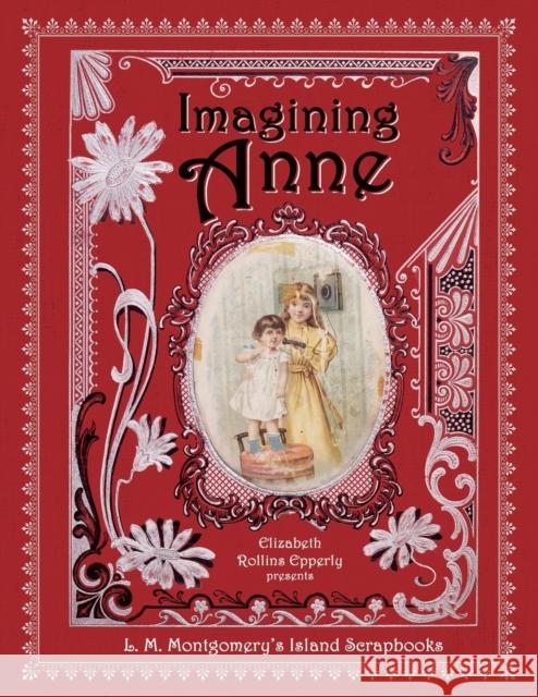 Imagining Anne: L. M. Montgomery's Island Scrapbooks Elizabeth Rollins Epperly 9781771087704 Nimbus Publishing (CN)