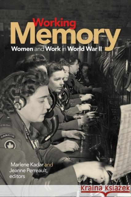 Working Memory: Women and Work in World War II Marlene Kadar Jeanne Perreault 9781771120357