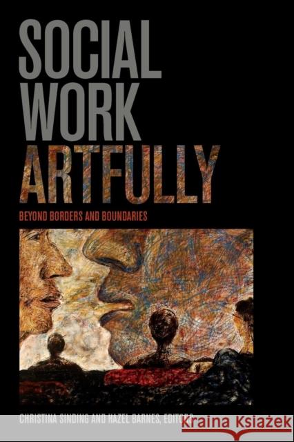 Social Work Artfully: Beyond Borders and Boundaries Sinding, Christina 9781771121224 Wilfrid Laurier University Press