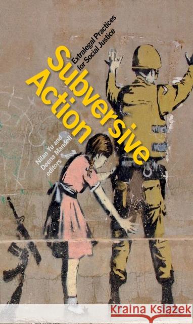 Subversive Action: Extralegal Practices for Social Justice Yu, Nilan 9781771121231