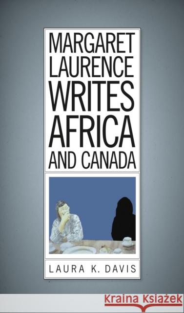 Margaret Laurence Writes Africa and Canada Laura K. Davis 9781771121477 Wilfrid Laurier University Press