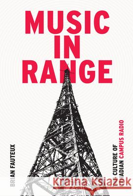 Music in Range: The Culture of Canadian Campus Radio Brian Fauteux 9781771121507 Wilfrid Laurier University Press