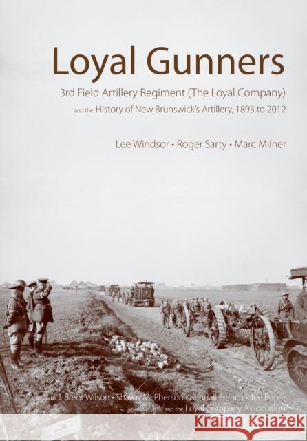 Loyal Gunners: 3rd Field Artillery Regiment (the Loyal Company) and the History of New Brunswick's Artillery, 1893-2012 Lee Windsor Roger Sarty Marc Milner 9781771122375 