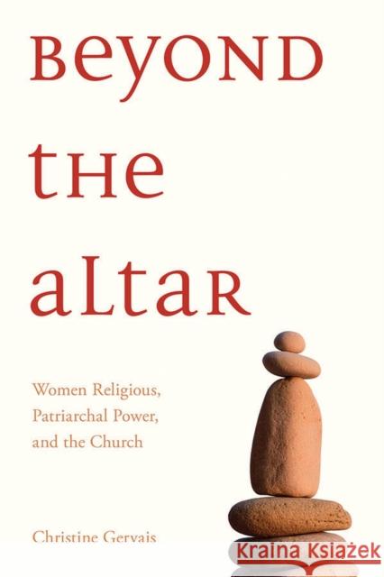 Beyond the Altar: Women Religious, Patriarchal Power, and the Church Christine Gervais 9781771122948