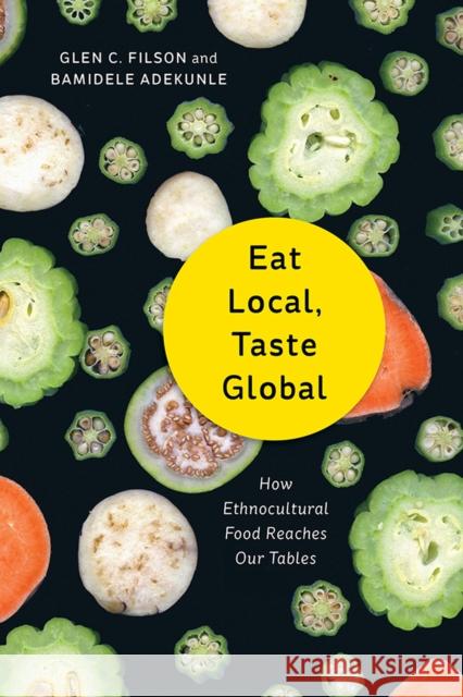 Eat Local, Taste Global: How Ethnocultural Food Reaches Our Tables Glen C. Filson Bamidele Adekunle 9781771123136 Wilfrid Laurier University Press