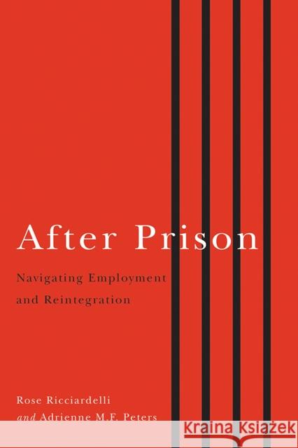 After Prison: Navigating Employment and Reintegration Rose Ricciardelli Adrienne M. F. Peters 9781771123167