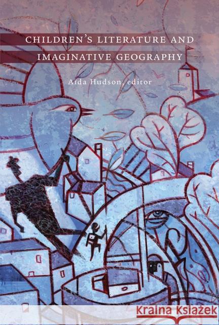 Children's Literature and Imaginative Geography Aida Hudson 9781771123259 Wilfrid Laurier University Press