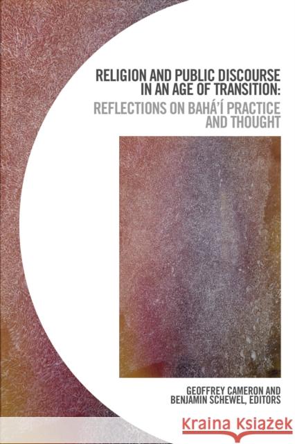 Religion and Public Discourse in an Age of Transition: Reflections on Bahá'í Practice and Thought Cameron, Geoffrey 9781771123303