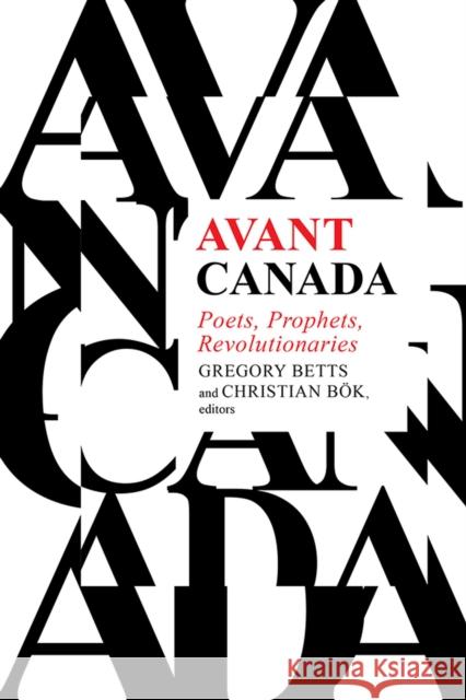 Avant Canada: Poets, Prophets, Revolutionaries Gregory Betts Christian B?k 9781771123525 Wilfrid Laurier University Press