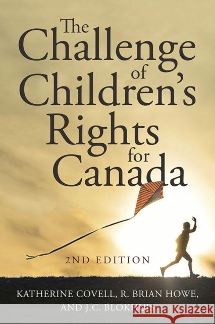 The Challenge of Children's Rights for Canada, 2nd Edition Katherine Covell R. Brian Howe J. C. Blokhuis 9781771123556