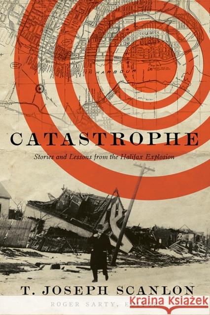 Catastrophe: Stories and Lessons from the Halifax Explosion Joseph Scanlon 9781771123716 Wilfrid Laurier University Press