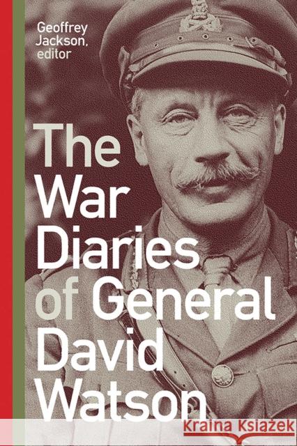 The War Diaries of General David Watson Geoffrey Jackson 9781771125062 Wilfrid Laurier University Press