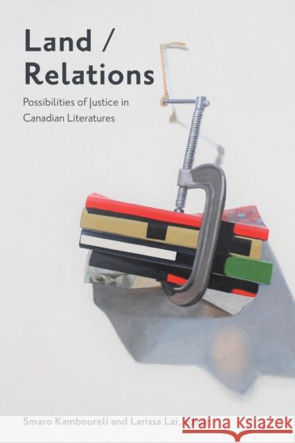 Land/Relations: Possibilities of Justice in Canadian Literatures Kamboureli, Smaro 9781771125109 Wilfrid Laurier University Press