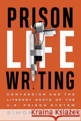 Prison Life Writing: Conversion and the Literary Roots of the U.S. Prison System Simon Rolston 9781771125178 Wilfrid Laurier University Press