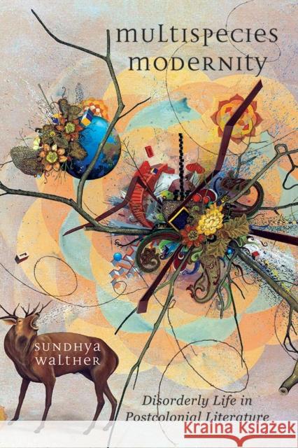 Multispecies Modernity: Disorderly Life in Postcolonial Literature Sundhya Walther 9781771125208 Wilfrid Laurier University Press