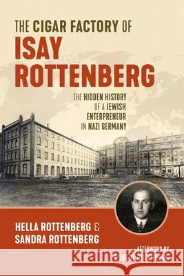 The Cigar Factory of Isay Rottenberg: The Hidden History of a Jewish Entrepreneur in Nazi Germany Rottenberg, Hella 9781771125505