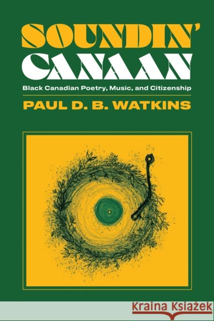 Soundin' Canaan: Black Canadian Poetry, Music, and Citizenship Paul Watkins 9781771126212 Wilfrid Laurier University Press