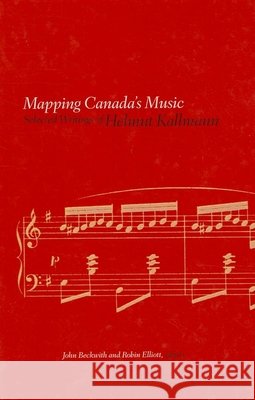 Mapping Canada's Music: Selected Writings of Helmut Kallmann Helmut Kallmann John Beckwith Robin Elliott 9781771126687 Wilfrid Laurier University Press