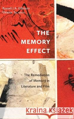 The Memory Effect: The Remediation of Memory in Literature and Film Russell J. a. Kilbourn Eleanor Ty 9781771126694