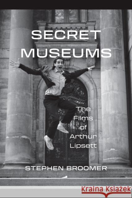 Secret Museums: The Films of Arthur Lipsett Stephen Broomer 9781771126878 Wilfrid Laurier University Press