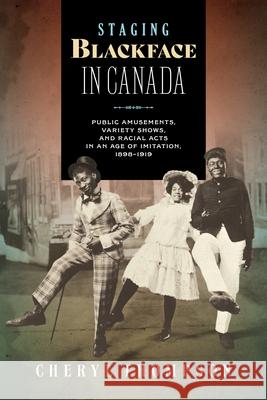 Staging Blackface in Canada: Public Amusements, Variety Shows, and Racial Acts in an Age of Imitation, 1898-1919  9781771127011 Wilfrid Laurier University Press