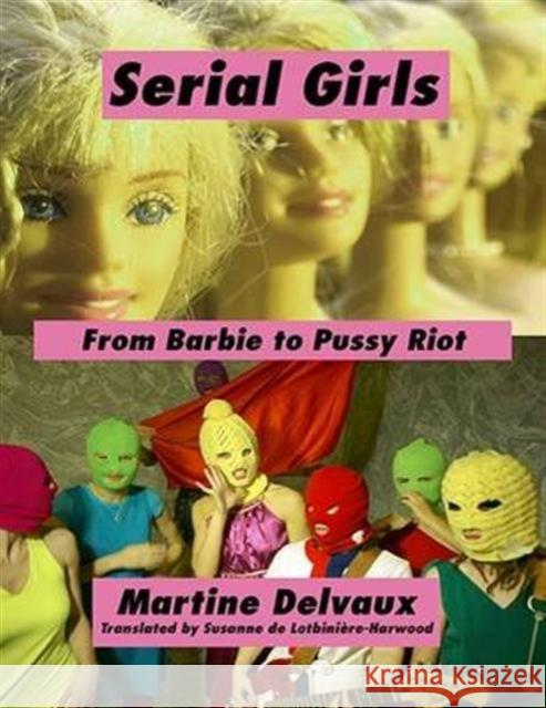 Serial Girls: From Barbie to Pussy Riot Martine Delvaux 9781771131858 Between the Lines