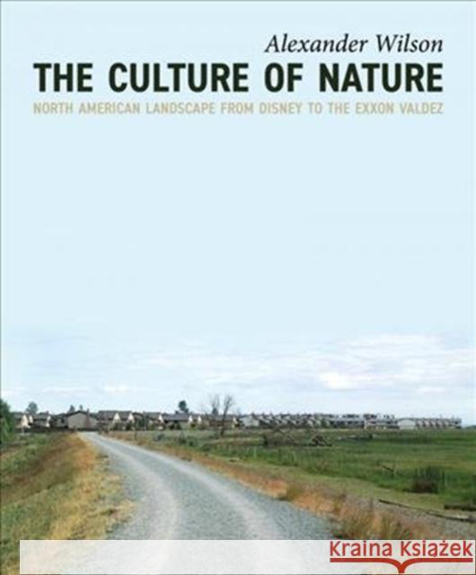 The Culture of Nature: North American Landscape from Disney to EXXON Valdez Alexander Wilson 9781771134101 Between the Lines