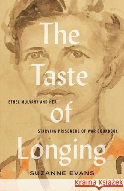 The Taste of Longing: Ethel Mulvany and her Starving Prisoners of War Cookbook Suzanne Evans 9781771134897