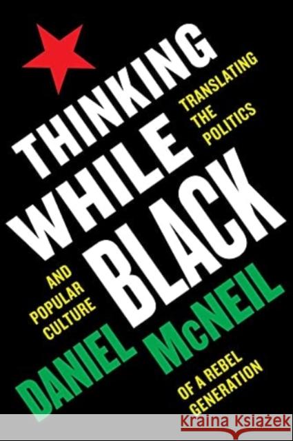 Thinking While Black: Translating the Politics and Popular Culture of a Rebel Generation Daniel McNeil 9781771136075