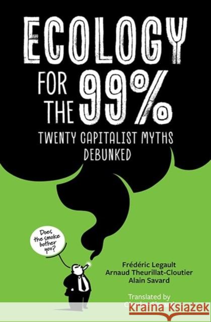 Ecology for the 99%: Twenty Capitalist Myths Debunked Fr?d?ric Legault Arnaud Theurillat-Cloutier Alain Savard 9781771136457 Between the Lines